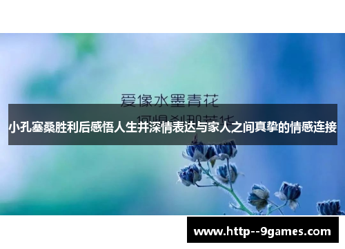 小孔塞桑胜利后感悟人生并深情表达与家人之间真挚的情感连接