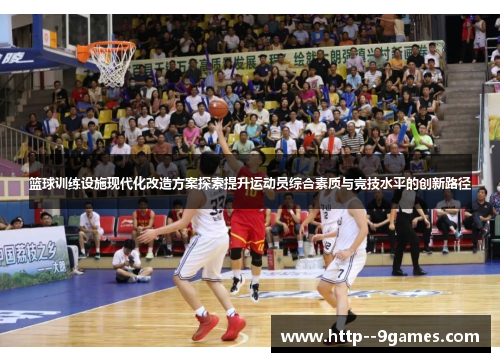 篮球训练设施现代化改造方案探索提升运动员综合素质与竞技水平的创新路径