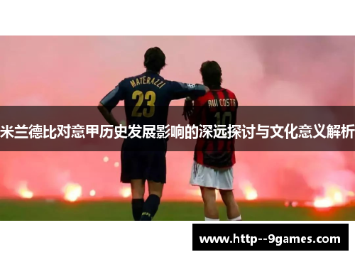 米兰德比对意甲历史发展影响的深远探讨与文化意义解析