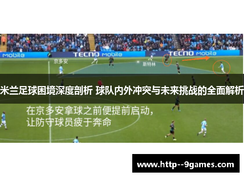 米兰足球困境深度剖析 球队内外冲突与未来挑战的全面解析