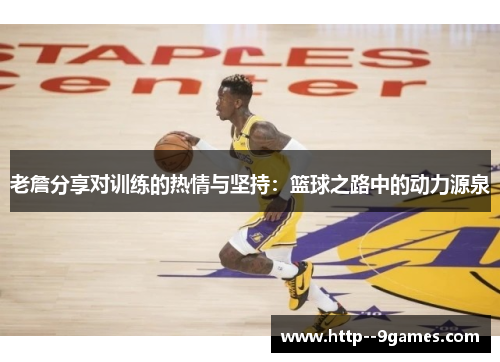 老詹分享对训练的热情与坚持：篮球之路中的动力源泉