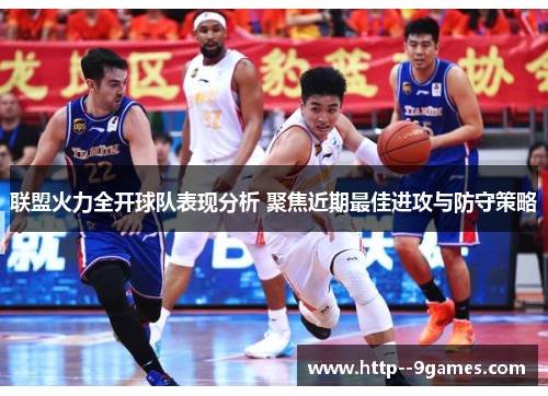 联盟火力全开球队表现分析 聚焦近期最佳进攻与防守策略