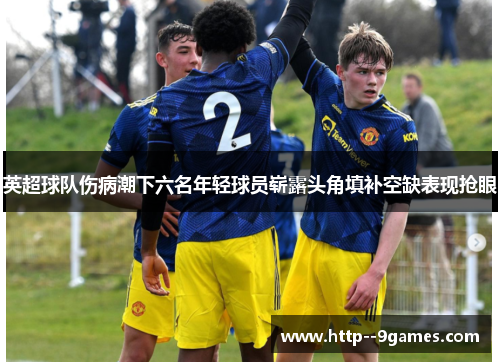 英超球队伤病潮下六名年轻球员崭露头角填补空缺表现抢眼