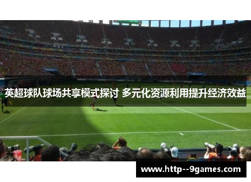 英超球队球场共享模式探讨 多元化资源利用提升经济效益