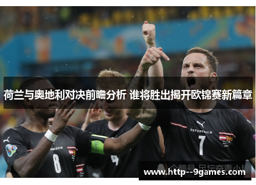 荷兰与奥地利对决前瞻分析 谁将胜出揭开欧锦赛新篇章