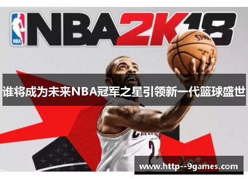 谁将成为未来NBA冠军之星引领新一代篮球盛世
