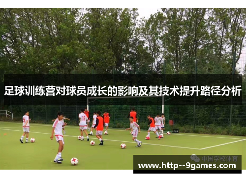 足球训练营对球员成长的影响及其技术提升路径分析