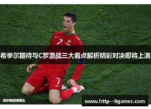 希季尔期待与C罗激战三大看点解析精彩对决即将上演 希季尔期待与C罗激战三大看点解析精彩对决即将上演