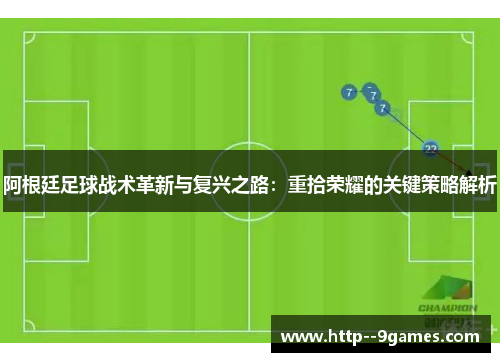 阿根廷足球战术革新与复兴之路：重拾荣耀的关键策略解析