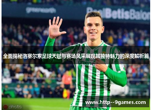 全面揭秘洛塞尔索足球天赋与赛场风采展现其独特魅力的深度解析篇 全面揭秘洛塞尔索足球天赋与赛场风采展现其独特魅力的深度解析篇