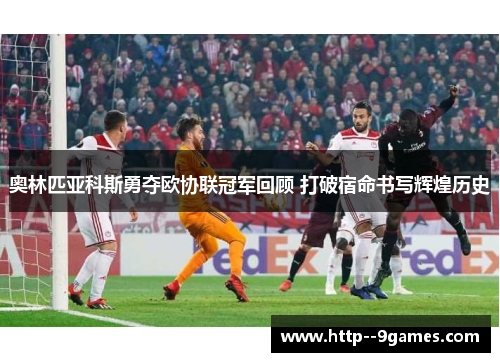 奥林匹亚科斯勇夺欧协联冠军回顾 打破宿命书写辉煌历史 奥林匹亚科斯勇夺欧协联冠军回顾 打破宿命书写辉煌历史