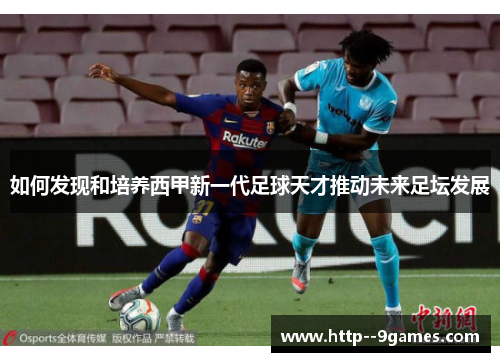 如何发现和培养西甲新一代足球天才推动未来足坛发展 如何发现和培养西甲新一代足球天才推动未来足坛发展