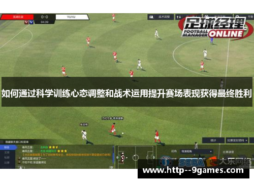 如何通过科学训练心态调整和战术运用提升赛场表现获得最终胜利 如何通过科学训练心态调整和战术运用提升赛场表现获得最终胜利