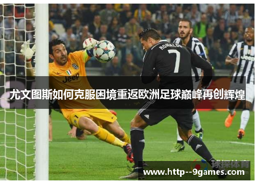 尤文图斯如何克服困境重返欧洲足球巅峰再创辉煌 尤文图斯如何克服困境重返欧洲足球巅峰再创辉煌