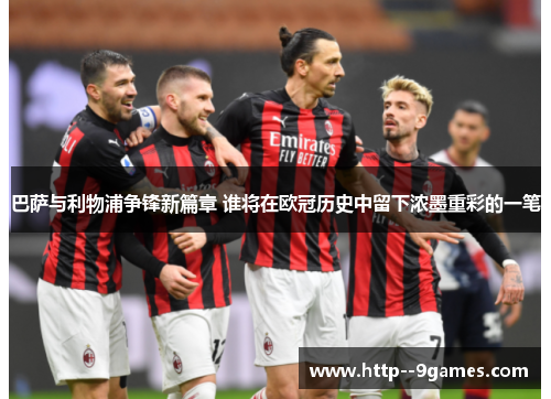 巴萨与利物浦争锋新篇章 谁将在欧冠历史中留下浓墨重彩的一笔