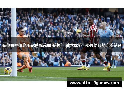 布伦特福德绝杀曼城背后原因剖析：战术优势与心理博弈的完美结合