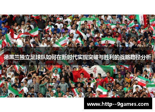 德黑兰独立足球队如何在新时代实现突破与胜利的战略路径分析