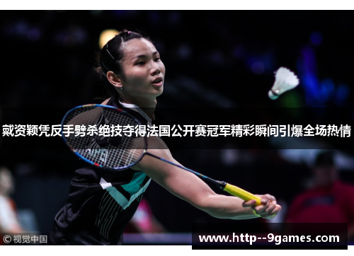 戴资颖凭反手劈杀绝技夺得法国公开赛冠军精彩瞬间引爆全场热情