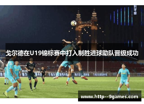 戈尔德在U19锦标赛中打入制胜进球助队晋级成功