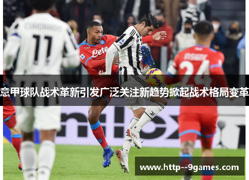 意甲球队战术革新引发广泛关注新趋势掀起战术格局变革 意甲球队战术革新引发广泛关注新趋势掀起战术格局变革
