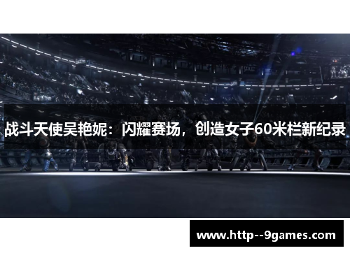 战斗天使吴艳妮:闪耀赛场,创造女子60米栏新纪录 战斗天使吴艳妮:闪耀赛场,创造女子60米栏新纪录