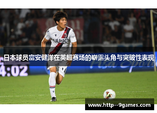 日本球员富安健洋在英超赛场的崭露头角与突破性表现