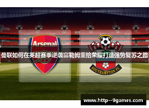 曼联如何在英超赛季逆袭富勒姆重拾荣耀打造强势复苏之路 曼联如何在英超赛季逆袭富勒姆重拾荣耀打造强势复苏之路