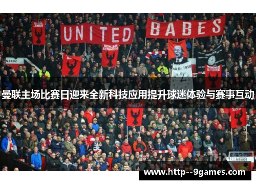 曼联主场比赛日迎来全新科技应用提升球迷体验与赛事互动