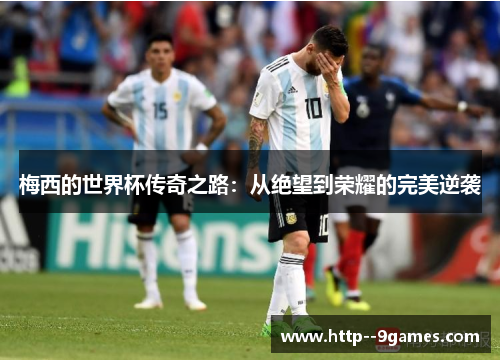 梅西的世界杯传奇之路：从绝望到荣耀的完美逆袭