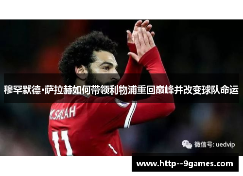 穆罕默德·萨拉赫如何带领利物浦重回巅峰并改变球队命运