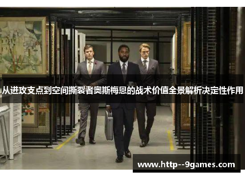 从进攻支点到空间撕裂者奥斯梅恩的战术价值全景解析决定性作用