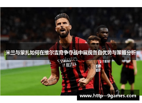米兰与蒙扎如何在维尔吉奇争夺战中展现各自优势与策略分析