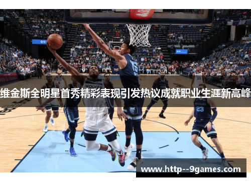 维金斯全明星首秀精彩表现引发热议成就职业生涯新高峰