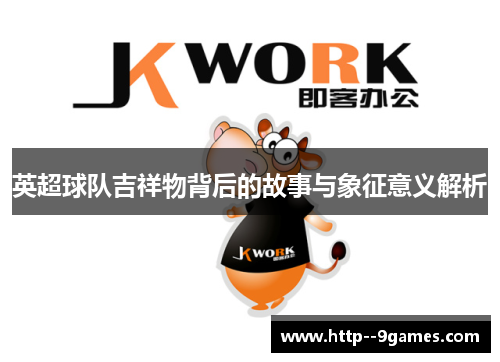 英超球队吉祥物背后的故事与象征意义解析 英超球队吉祥物背后的故事与象征意义解析