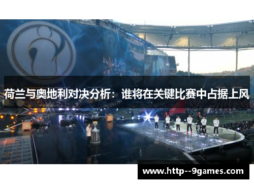 荷兰与奥地利对决分析:谁将在关键比赛中占据上风 荷兰与奥地利对决分析:谁将在关键比赛中占据上风