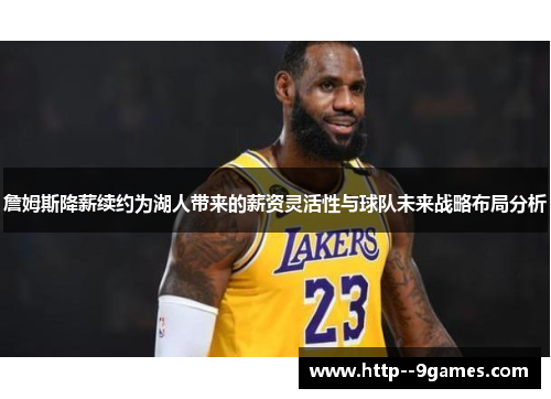 詹姆斯降薪续约为湖人带来的薪资灵活性与球队未来战略布局分析 詹姆斯降薪续约为湖人带来的薪资灵活性与球队未来战略布局分析