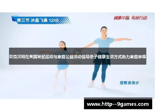 贝克汉姆在英国发起运动与家庭公益活动倡导亲子健康生活方式助力家庭幸福