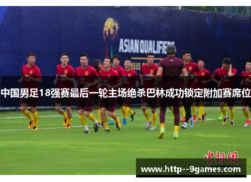 中国男足18强赛最后一轮主场绝杀巴林成功锁定附加赛席位 中国男足18强赛最后一轮主场绝杀巴林成功锁定附加赛席位