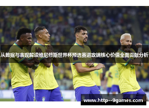 从数据与表现解读维尼修斯世界杯预选赛进攻端核心价值全面贡献分析 从数据与表现解读维尼修斯世界杯预选赛进攻端核心价值全面贡献分析