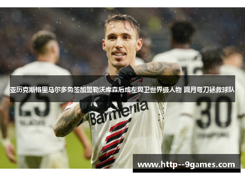 亚历克斯格里马尔多免签加盟勒沃库森后成左翼卫世界级人物 圆月弯刀拯救球队 亚历克斯格里马尔多免签加盟勒沃库森后成左翼卫世界级人物 圆月弯刀拯救球队