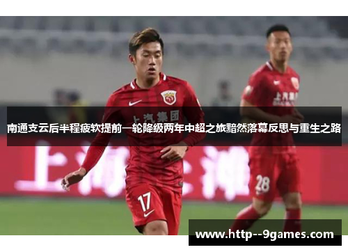 南通支云后半程疲软提前一轮降级两年中超之旅黯然落幕反思与重生之路 南通支云后半程疲软提前一轮降级两年中超之旅黯然落幕反思与重生之路