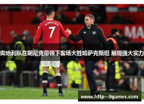 奥地利队在朗尼克带领下客场大胜哈萨克斯坦 展现强大实力 奥地利队在朗尼克带领下客场大胜哈萨克斯坦 展现强大实力