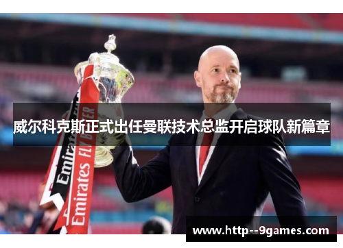 威尔科克斯正式出任曼联技术总监开启球队新篇章 威尔科克斯正式出任曼联技术总监开启球队新篇章