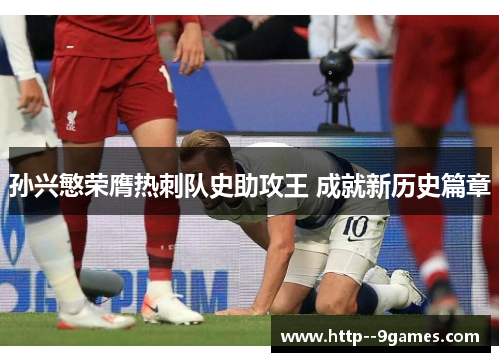 孙兴慜荣膺热刺队史助攻王 成就新历史篇章 孙兴慜荣膺热刺队史助攻王 成就新历史篇章