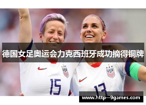 德国女足奥运会力克西班牙成功摘得铜牌 德国女足奥运会力克西班牙成功摘得铜牌