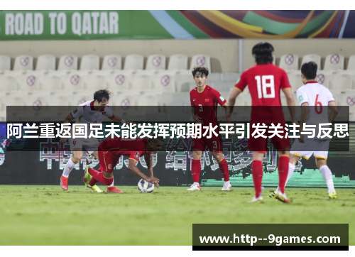 阿兰重返国足未能发挥预期水平引发关注与反思