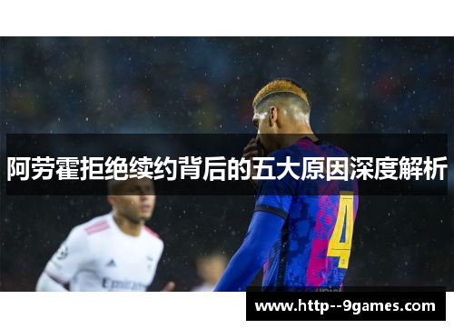 阿劳霍拒绝续约背后的五大原因深度解析