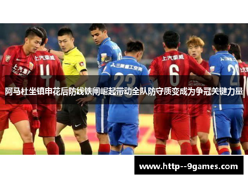 阿马杜坐镇申花后防线铁闸崛起带动全队防守质变成为争冠关键力量