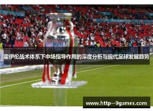 霍伊伦战术体系下中场指导作用的深度分析与现代足球发展趋势