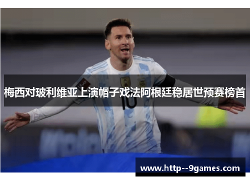 梅西对玻利维亚上演帽子戏法阿根廷稳居世预赛榜首 梅西对玻利维亚上演帽子戏法阿根廷稳居世预赛榜首